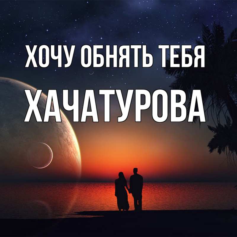Картинка Хочу обнять тебя, ХАЧАТУРОВА