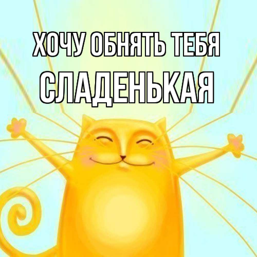 Открытка на каждый день с именем, Сладенькая Хочу обнять тебя солнечный обнимашечный кот Прикольная открытка с пожеланием онлайн скачать бесплатно 