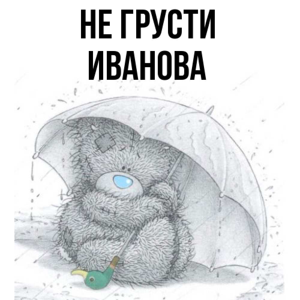 Открытка на каждый день с именем, Иванова Не грусти спасите мишку Тедди Прикольная открытка с пожеланием онлайн скачать бесплатно 