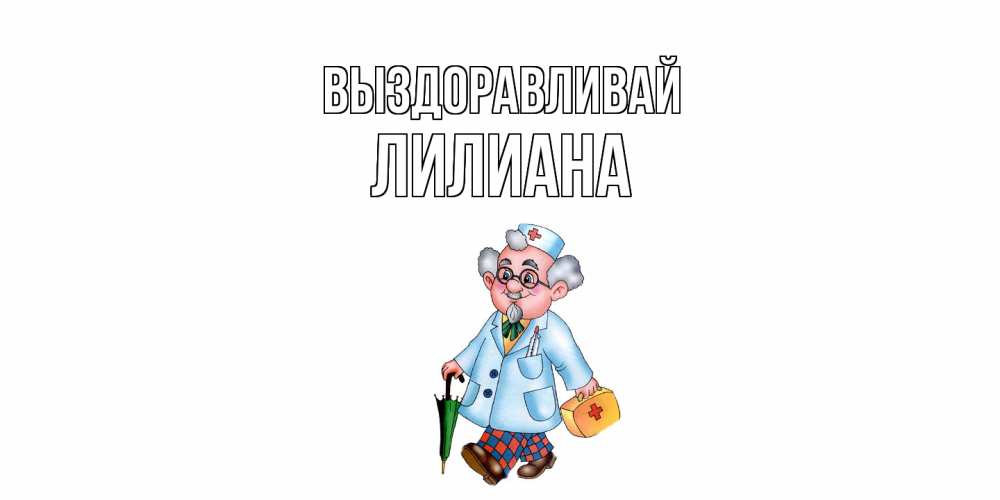 Открытка на каждый день с именем, Лилиана Выздоравливай не болей Прикольная открытка с пожеланием онлайн скачать бесплатно 