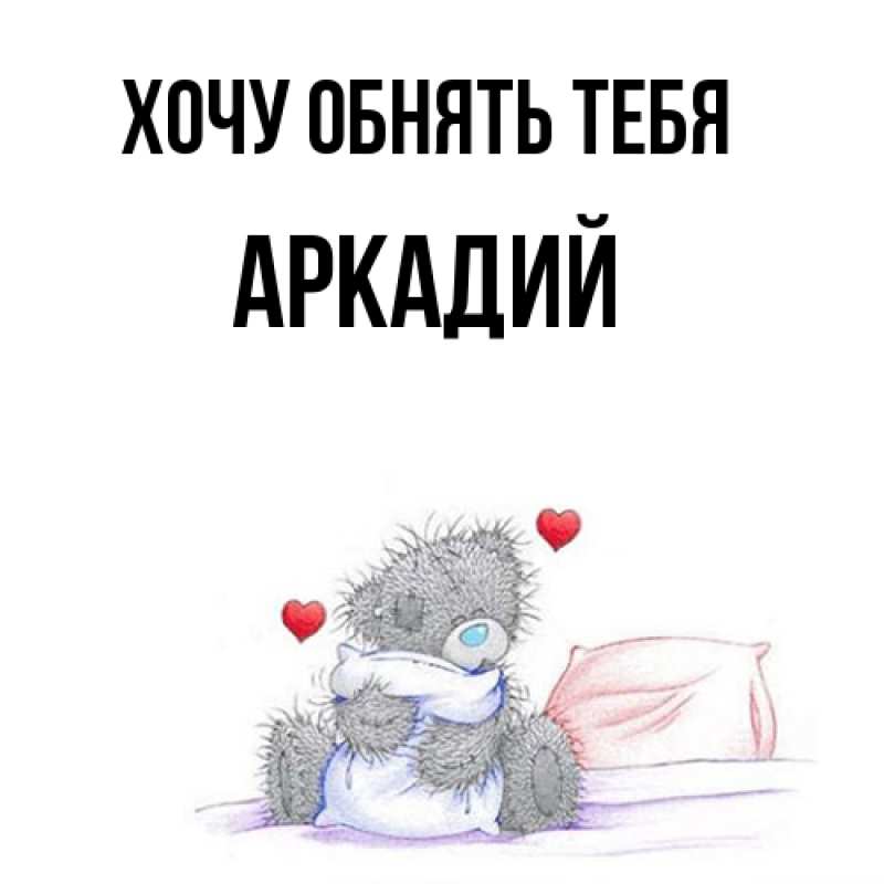 Картинка Хочу обнять тебя, Аркадий