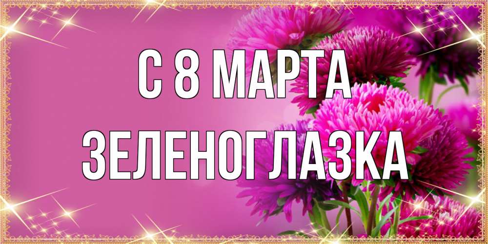 Открытка на каждый день с именем, зеленоглазка C 8 МАРТА садовые цветы на 8 марта Прикольная открытка с пожеланием онлайн скачать бесплатно 