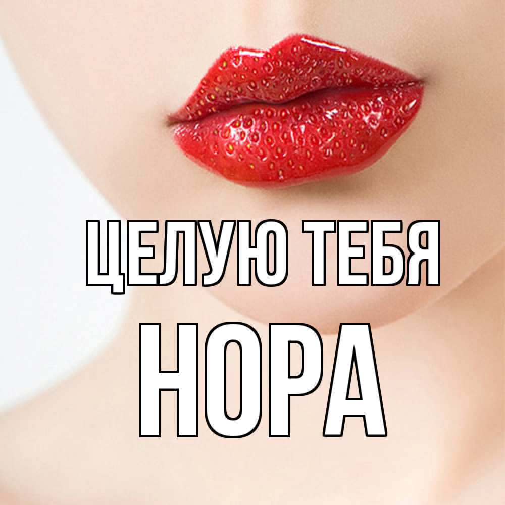 Открытка на каждый день с именем, Нора Целую тебя клубничные губы красного цвета Прикольная открытка с пожеланием онлайн скачать бесплатно 