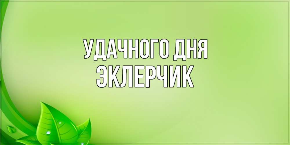 Открытка на каждый день с именем, эклерчик Удачного дня зеленая тема Прикольная открытка с пожеланием онлайн скачать бесплатно 