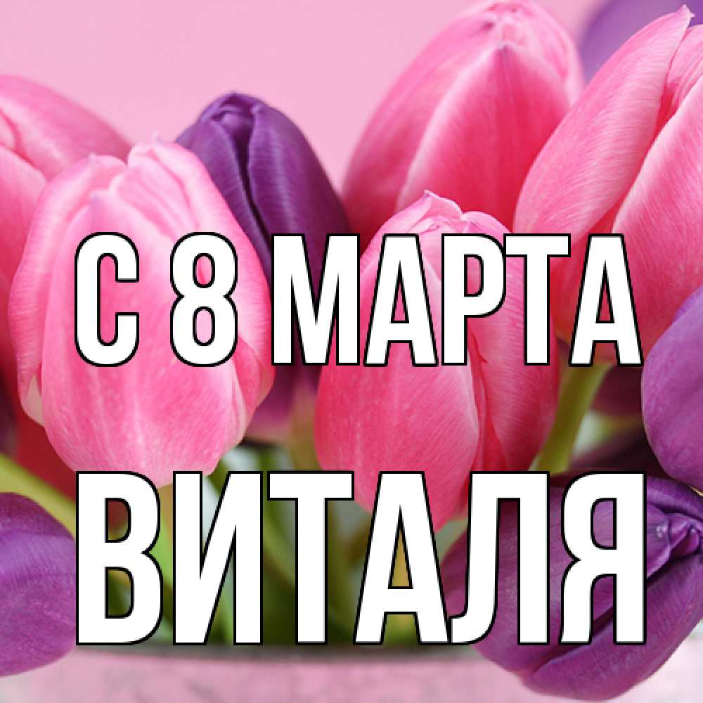 Открытка на каждый день с именем, Виталя C 8 МАРТА маме 1 Прикольная открытка с пожеланием онлайн скачать бесплатно 