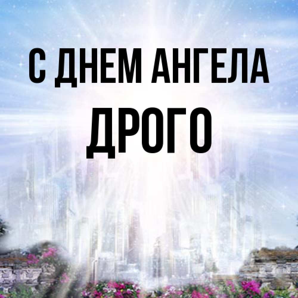 Открытка на каждый день с именем, Дрого С днем ангела небесный свет Прикольная открытка с пожеланием онлайн скачать бесплатно 