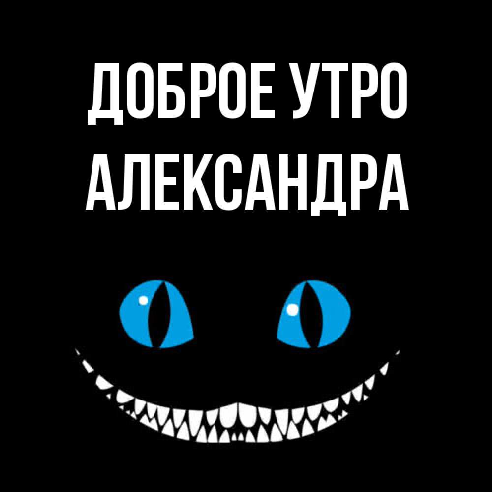 Открытка на каждый день с именем, Александра Доброе утро голубые глаза и зубки Прикольная открытка с пожеланием онлайн скачать бесплатно 