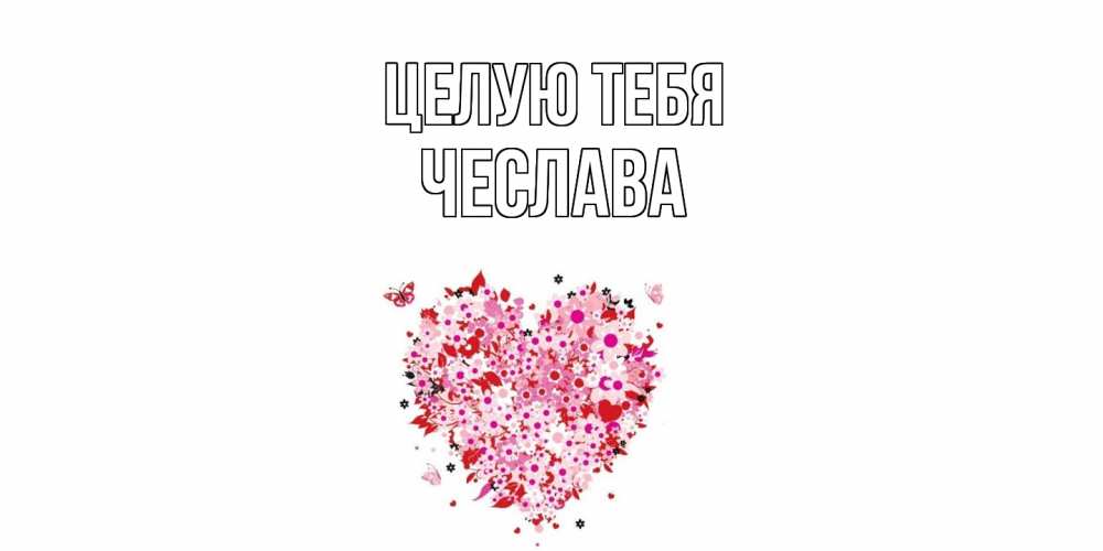 Открытка на каждый день с именем, Чеслава Целую тебя сердце Прикольная открытка с пожеланием онлайн скачать бесплатно 
