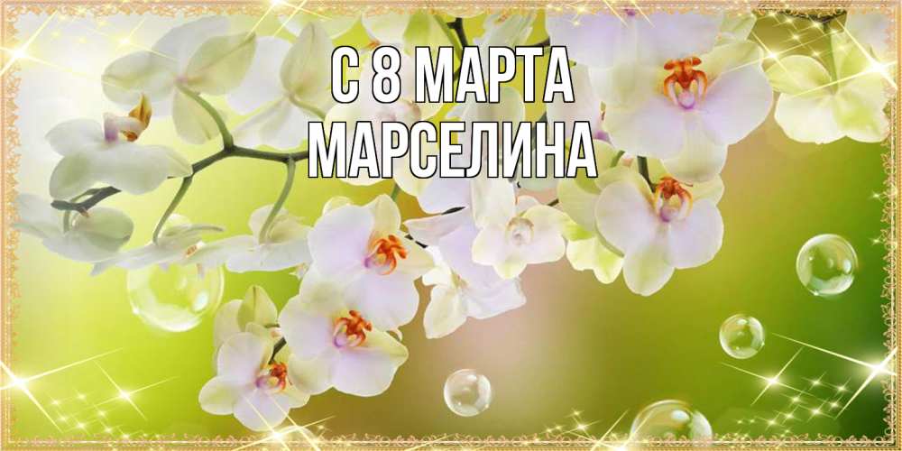 Открытка на каждый день с именем, Марселина C 8 МАРТА открытка с цветами на международный женский день Прикольная открытка с пожеланием онлайн скачать бесплатно 