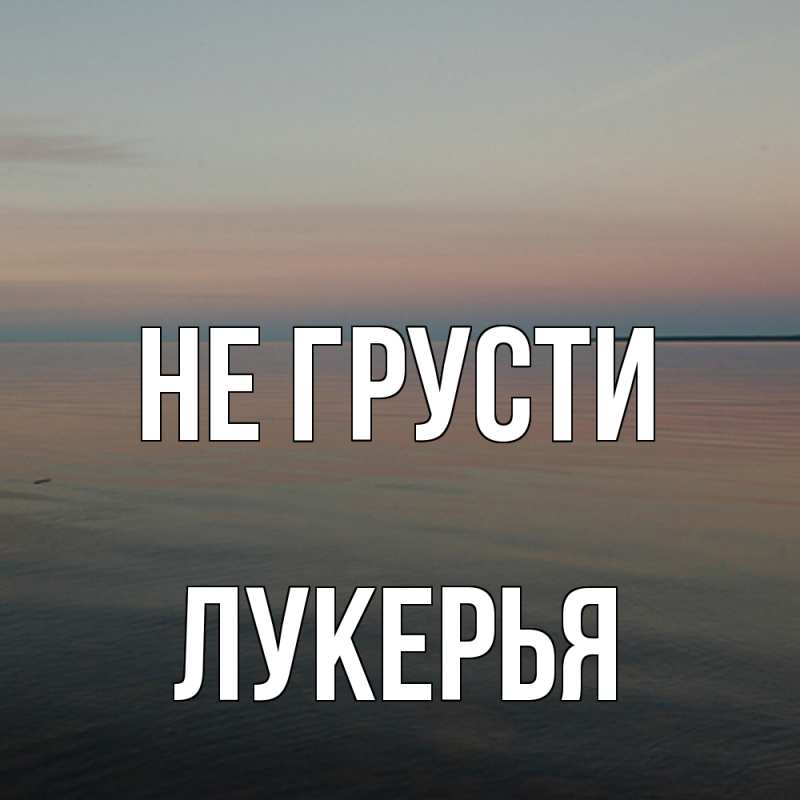 Открытка с именем, Лукерья, Не грусти