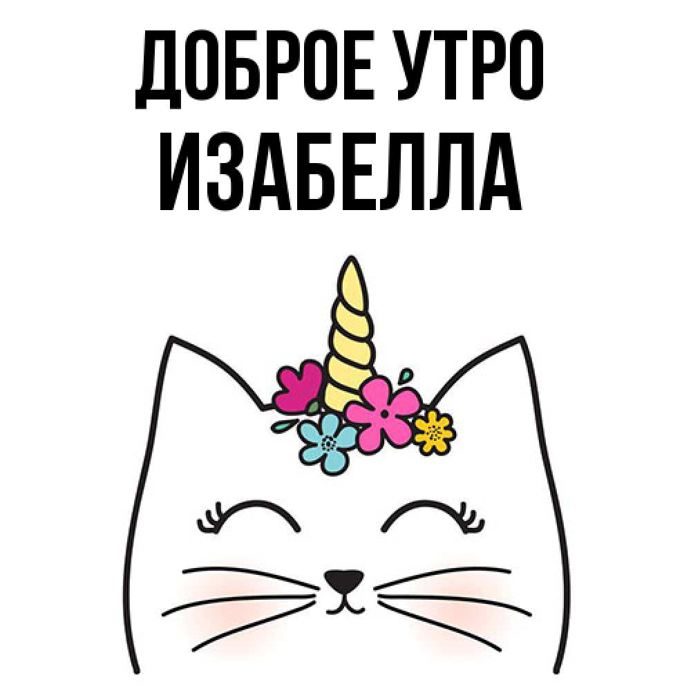 Открытка на каждый день с именем, Изабелла Доброе утро утречко Прикольная открытка с пожеланием онлайн скачать бесплатно 