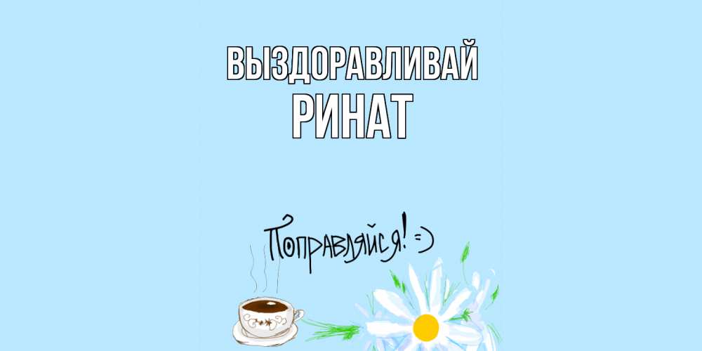 Открытка на каждый день с именем, Ринат Выздоравливай чай Прикольная открытка с пожеланием онлайн скачать бесплатно 