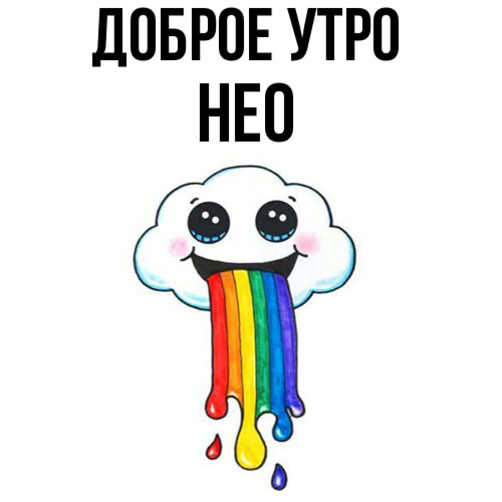 Открытка на каждый день с именем, Нео Доброе утро утречко Прикольная открытка с пожеланием онлайн скачать бесплатно 