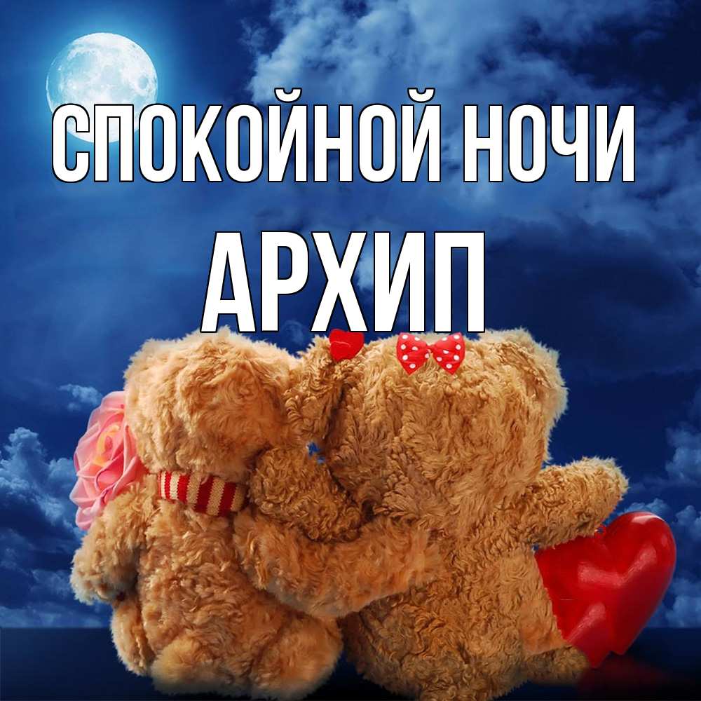 Открытка на каждый день с именем, Архип Спокойной ночи плюшевые Прикольная открытка с пожеланием онлайн скачать бесплатно 