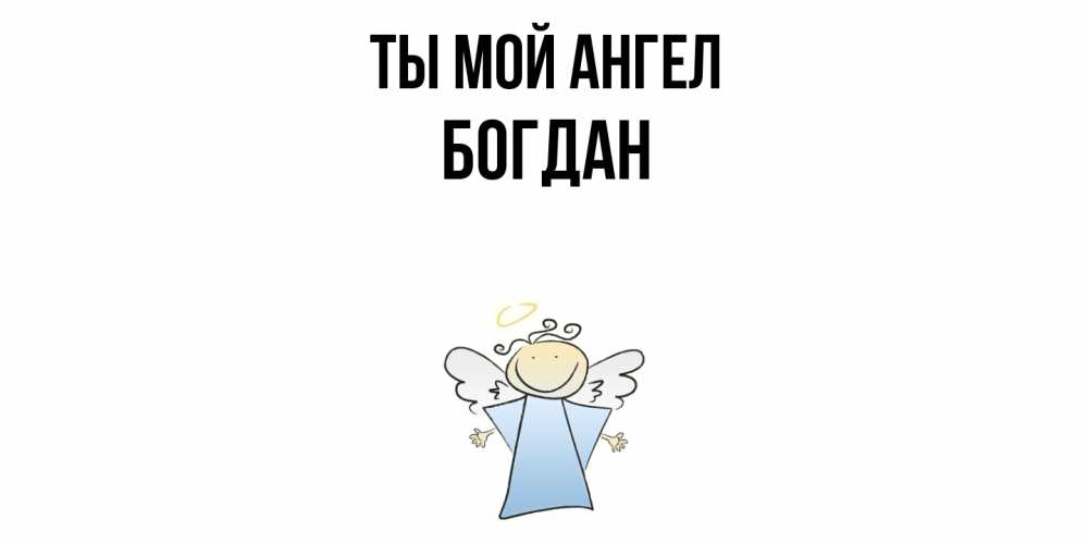 Открытка на каждый день с именем, Богдан Ты мой ангел ангел Прикольная открытка с пожеланием онлайн скачать бесплатно 