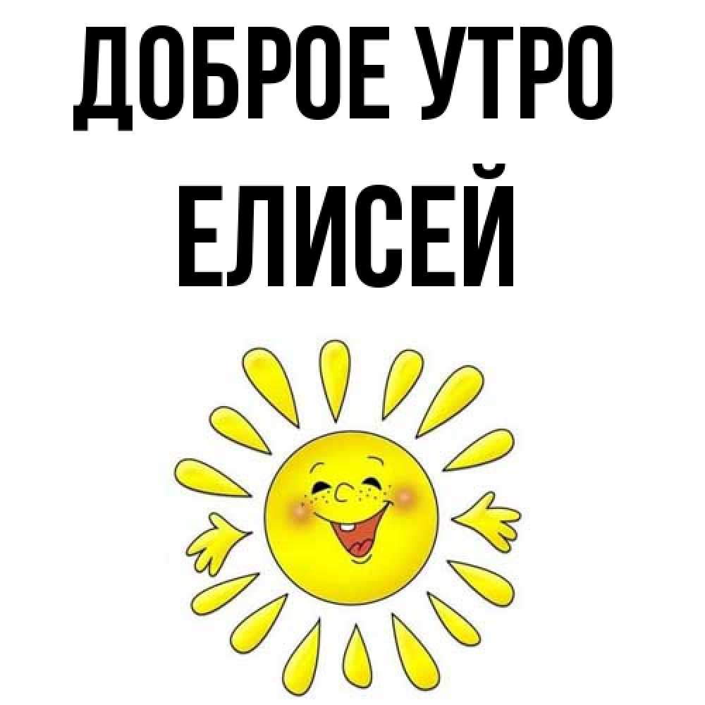 Открытка на каждый день с именем, Елисей Доброе утро улыбка Прикольная открытка с пожеланием онлайн скачать бесплатно 