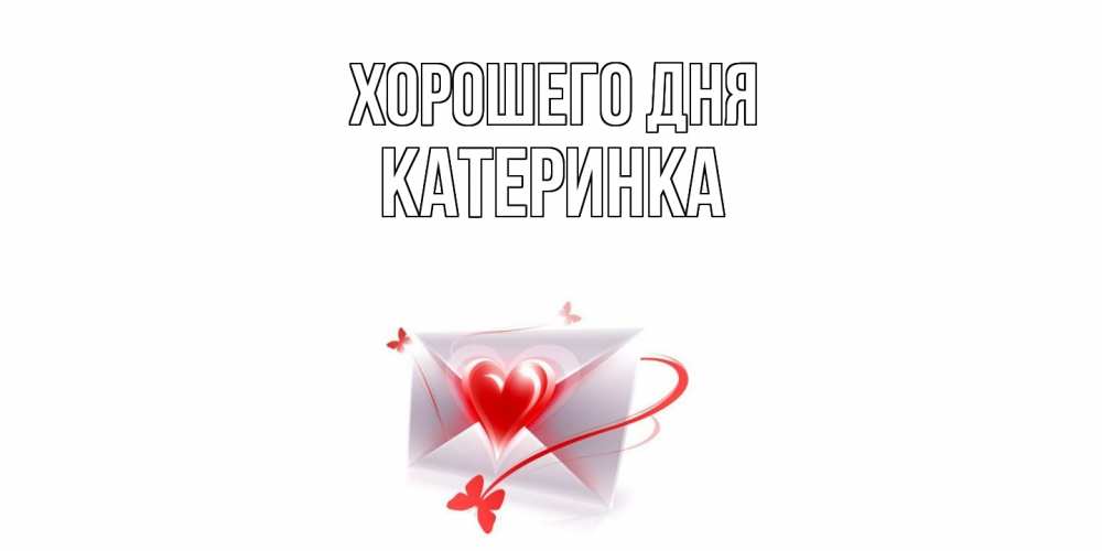Открытка на каждый день с именем, Катеринка Хорошего дня конверт с сердечком Прикольная открытка с пожеланием онлайн скачать бесплатно 