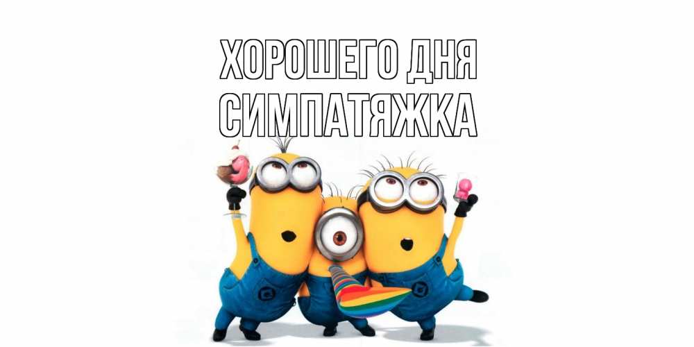 Открытка на каждый день с именем, Симпатяжка Хорошего дня миньоны и прекрасный день Прикольная открытка с пожеланием онлайн скачать бесплатно 