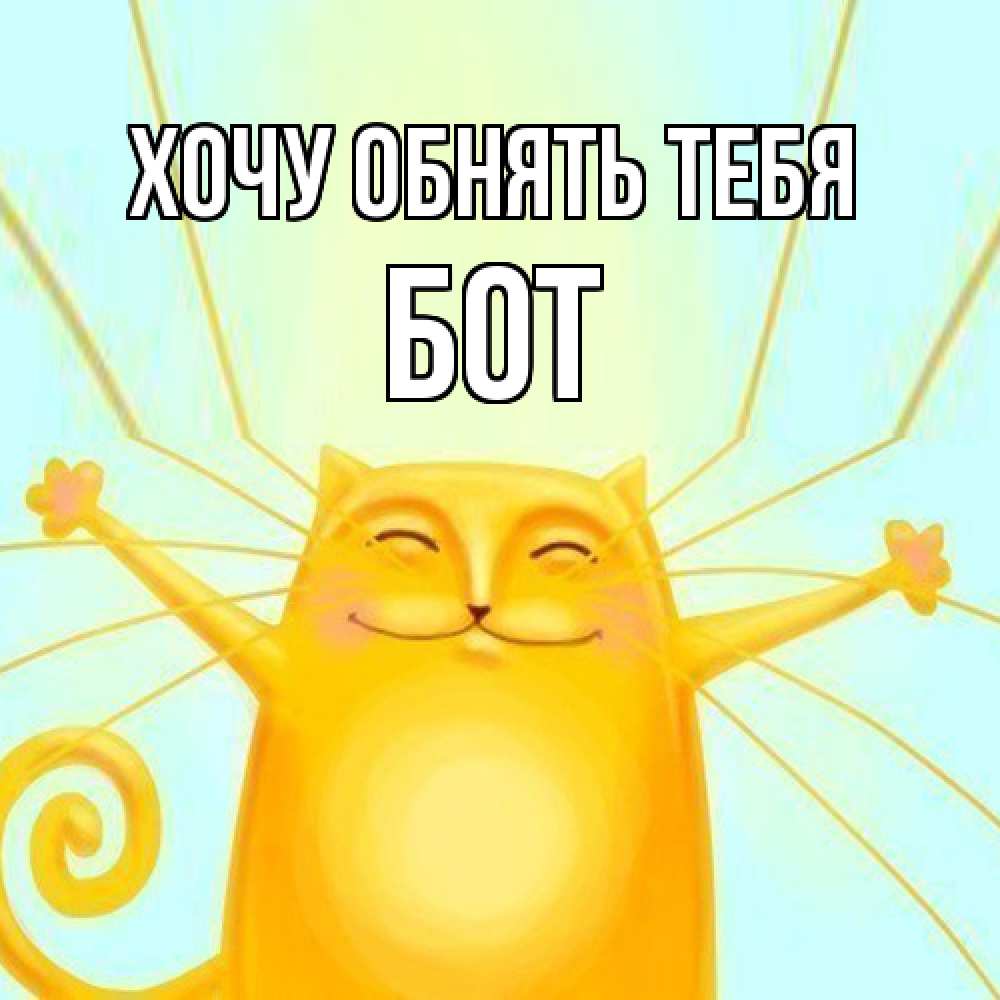 Открытка на каждый день с именем, Бот Хочу обнять тебя солнечный обнимашечный кот Прикольная открытка с пожеланием онлайн скачать бесплатно 