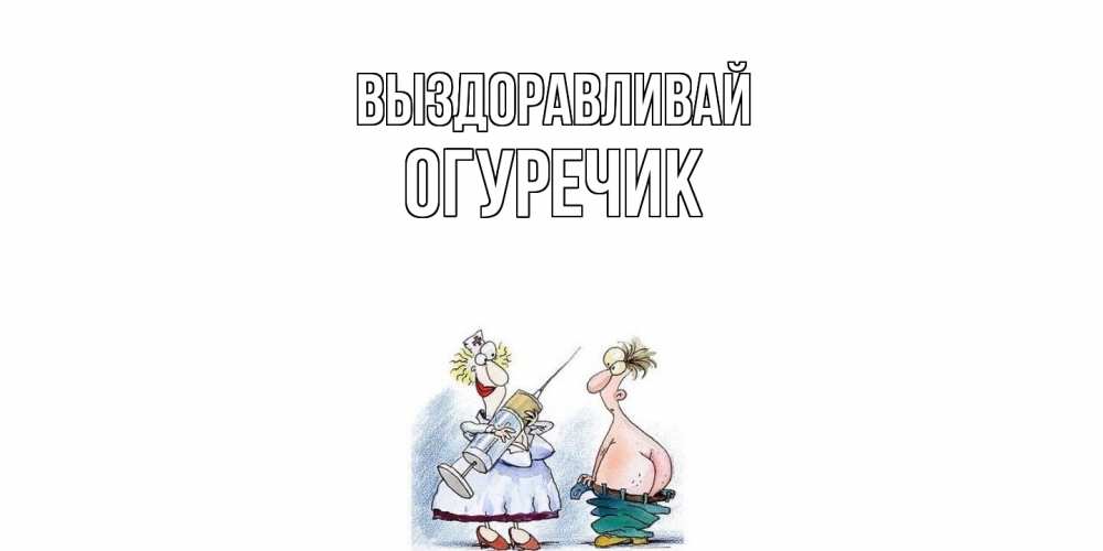 Открытка на каждый день с именем, Огуречик Выздоравливай шприц Прикольная открытка с пожеланием онлайн скачать бесплатно 