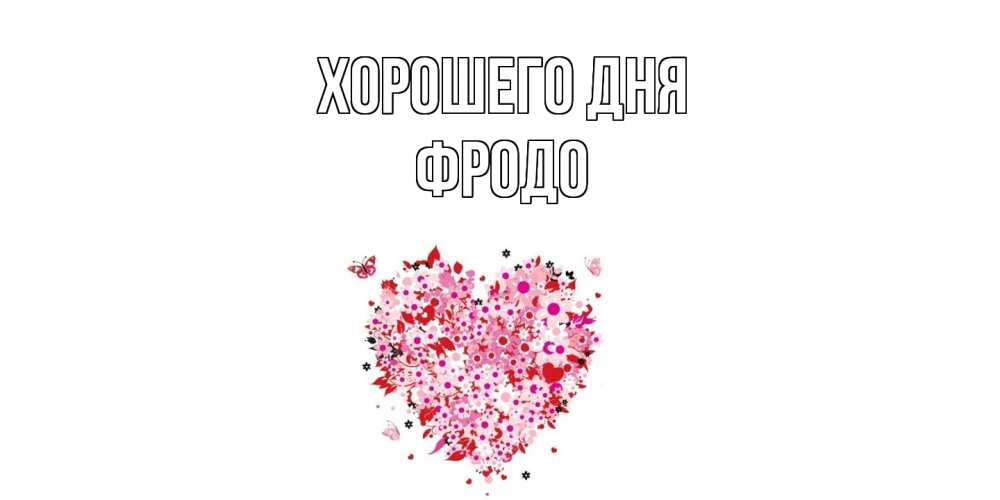 Открытка на каждый день с именем, Фродо Хорошего дня открытка на каждый день для любимой Прикольная открытка с пожеланием онлайн скачать бесплатно 