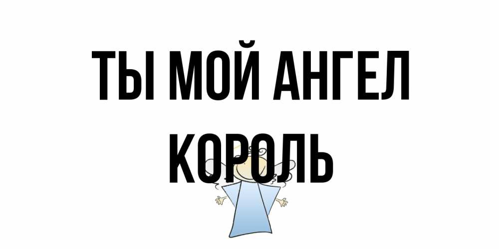 Открытка на каждый день с именем, Король Ты мой ангел ангел Прикольная открытка с пожеланием онлайн скачать бесплатно 