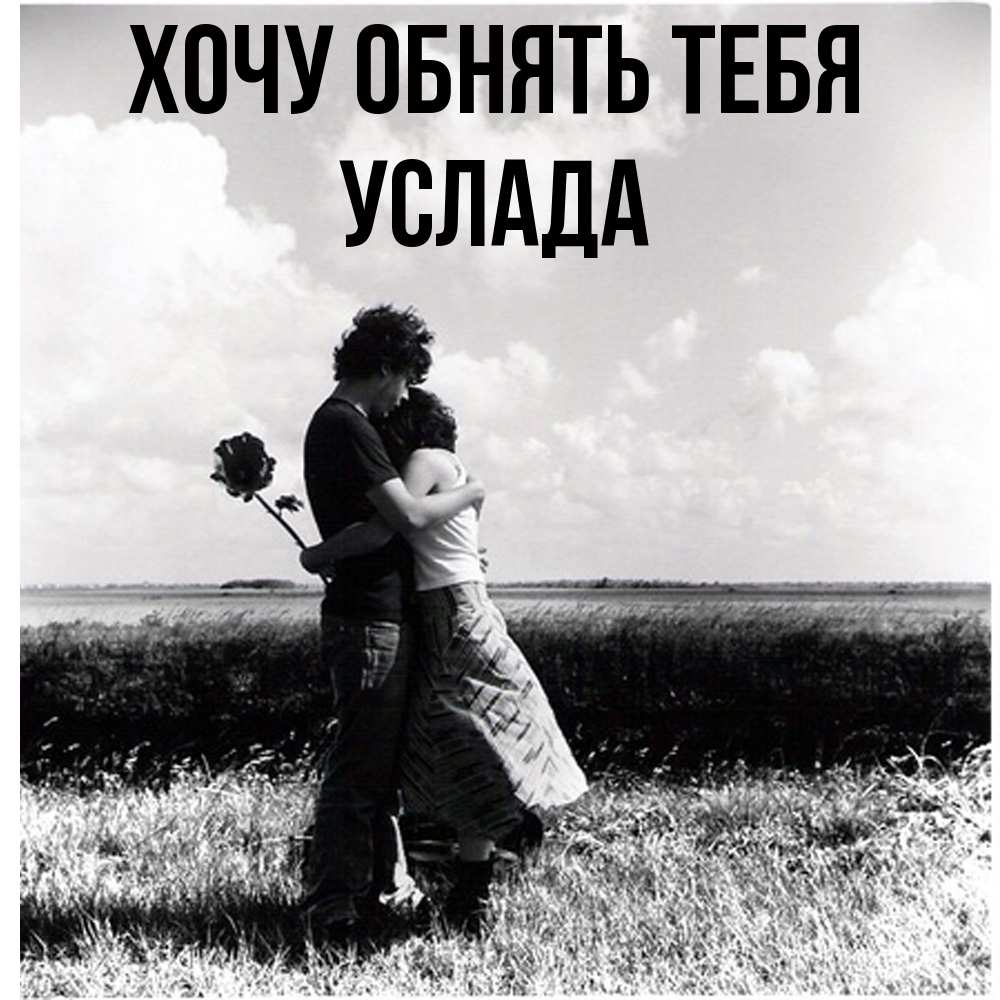 Открытка на каждый день с именем, услада Хочу обнять тебя чернобелое фото Прикольная открытка с пожеланием онлайн скачать бесплатно 