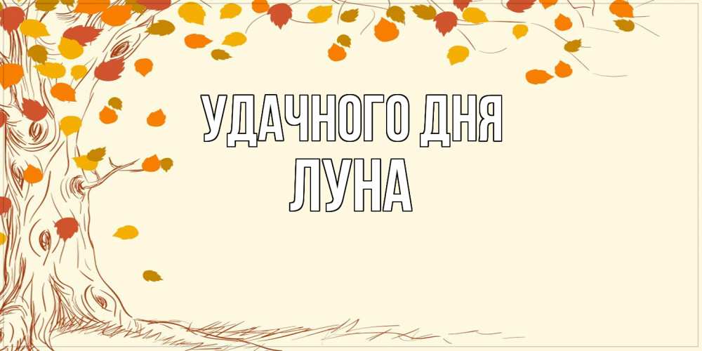 Открытка на каждый день с именем, Луна Удачного дня осенний листопад Прикольная открытка с пожеланием онлайн скачать бесплатно 