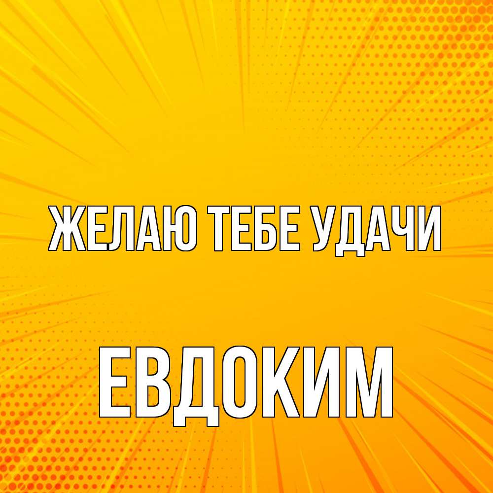 Открытка на каждый день с именем, Евдоким Желаю тебе удачи фон Прикольная открытка с пожеланием онлайн скачать бесплатно 