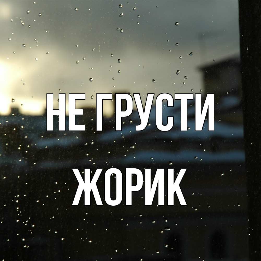 Открытка на каждый день с именем, жорик Не грусти вид на крыши Прикольная открытка с пожеланием онлайн скачать бесплатно 