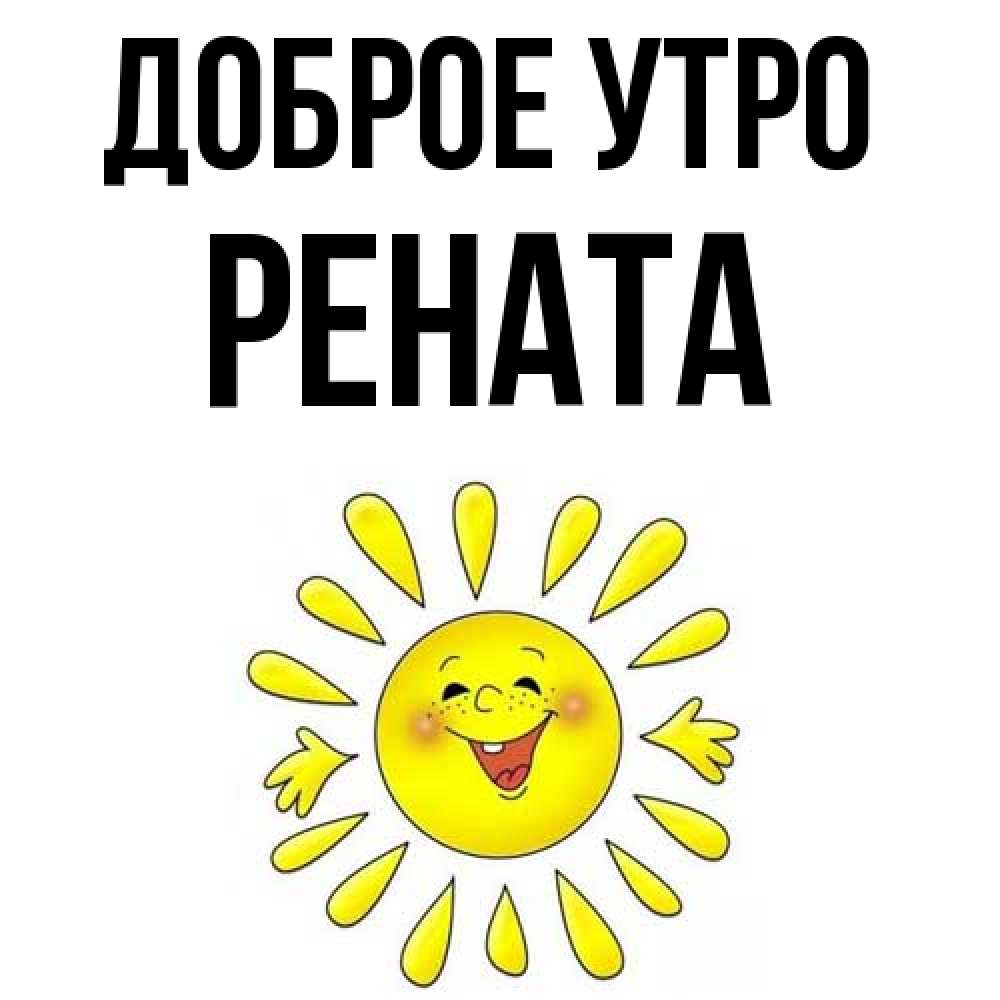 Открытка на каждый день с именем, Рената Доброе утро улыбка Прикольная открытка с пожеланием онлайн скачать бесплатно 