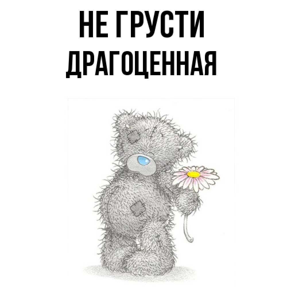Открытка на каждый день с именем, Дpагоценная Не грусти Плюшевый медвежонок с заплатками Прикольная открытка с пожеланием онлайн скачать бесплатно 