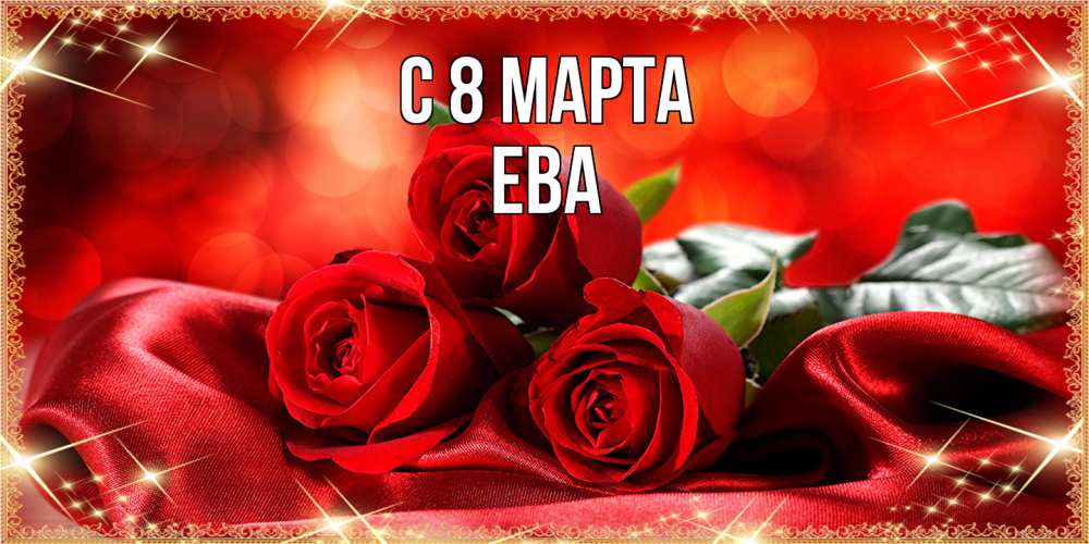 Открытка на каждый день с именем, Ева C 8 МАРТА открытка красного цвета с розами на 8 марта Прикольная открытка с пожеланием онлайн скачать бесплатно 