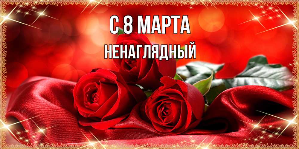 Открытка на каждый день с именем, Ненаглядный C 8 МАРТА открытка красного цвета с розами на 8 марта Прикольная открытка с пожеланием онлайн скачать бесплатно 