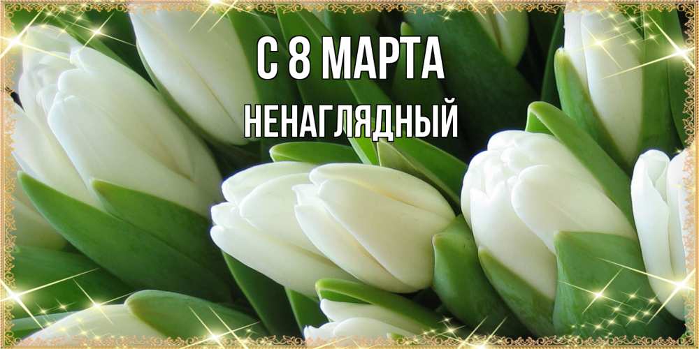 Открытка на каждый день с именем, Ненаглядный C 8 МАРТА поздравляем с 8 марта Прикольная открытка с пожеланием онлайн скачать бесплатно 