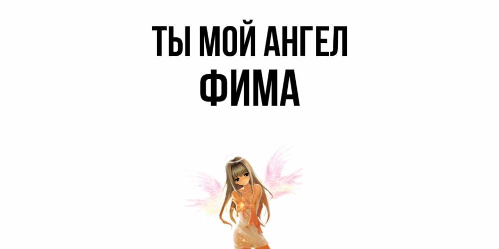 Открытка на каждый день с именем, Фима Ты мой ангел ангел, аниме Прикольная открытка с пожеланием онлайн скачать бесплатно 