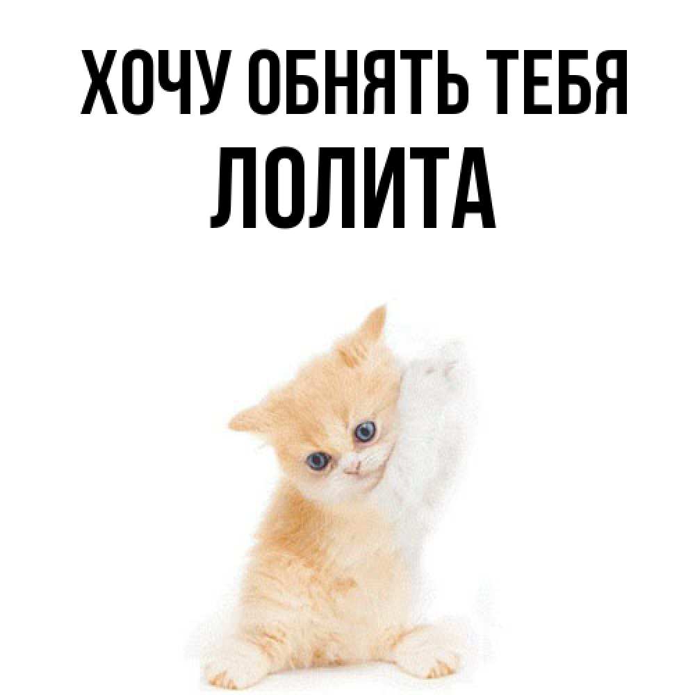 Открытка на каждый день с именем, Лолита Хочу обнять тебя я хочу очень скорее обнимаешек Прикольная открытка с пожеланием онлайн скачать бесплатно 