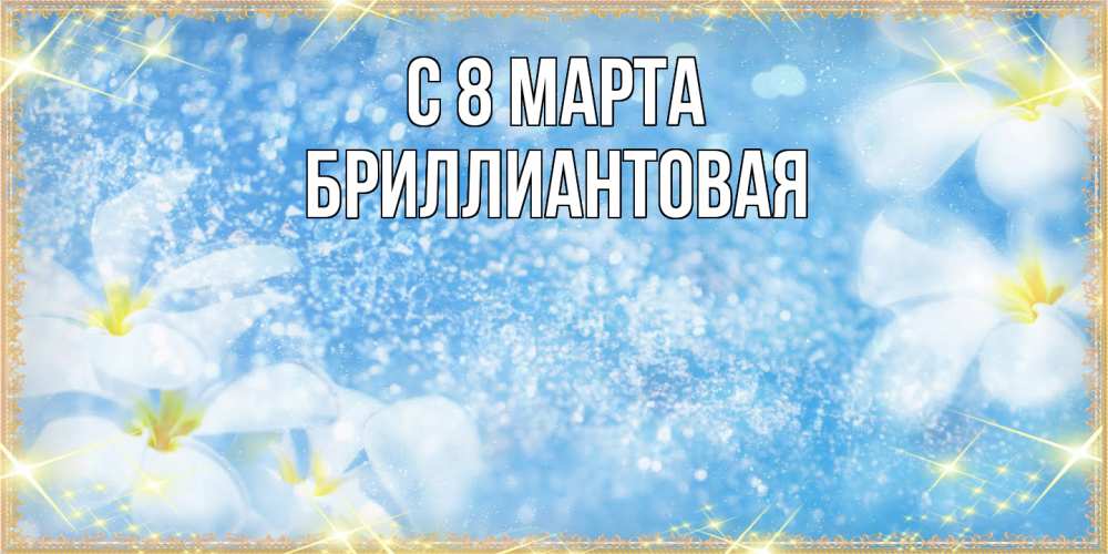 Открытка на каждый день с именем, Бриллиантовая C 8 МАРТА международный женский день Прикольная открытка с пожеланием онлайн скачать бесплатно 