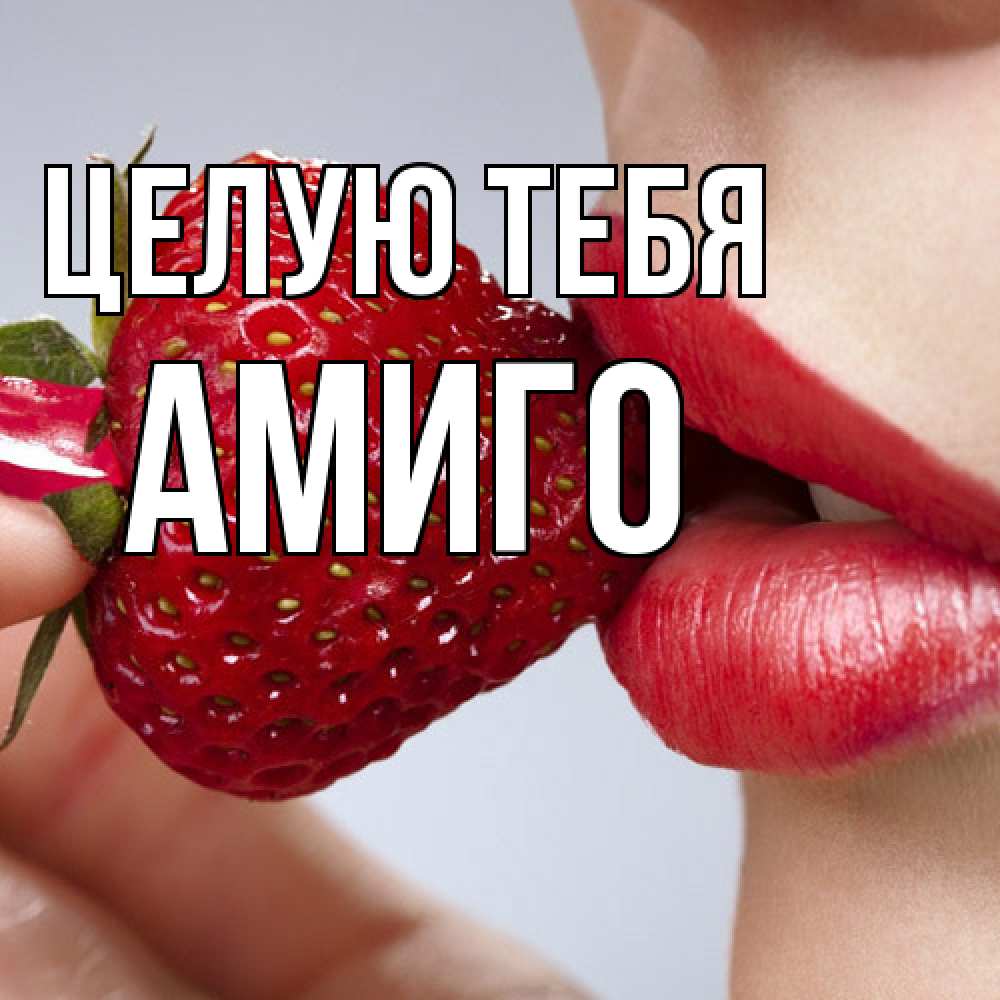 Открытка на каждый день с именем, Амиго Целую тебя губки держат клубничку Прикольная открытка с пожеланием онлайн скачать бесплатно 