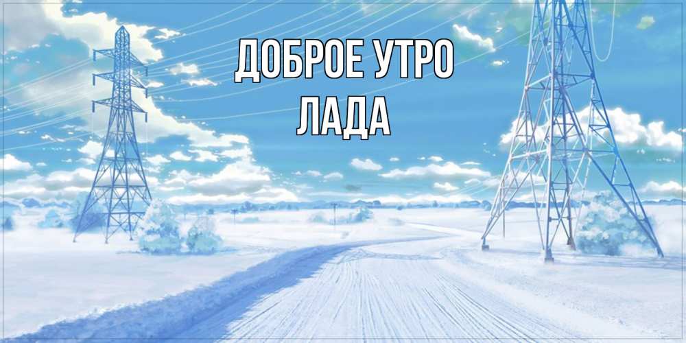 Открытка на каждый день с именем, Лада Доброе утро зимняя открытка Прикольная открытка с пожеланием онлайн скачать бесплатно 