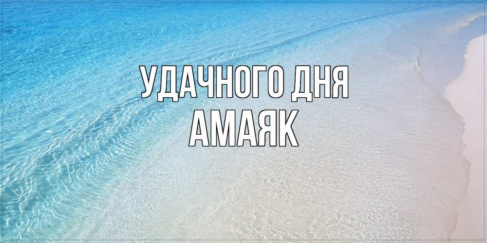 Открытка на каждый день с именем, Амаяк Удачного дня море пляж Прикольная открытка с пожеланием онлайн скачать бесплатно 
