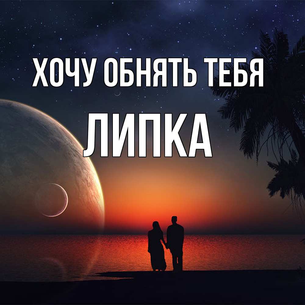Открытка на каждый день с именем, Липка Хочу обнять тебя восход спутников Прикольная открытка с пожеланием онлайн скачать бесплатно 