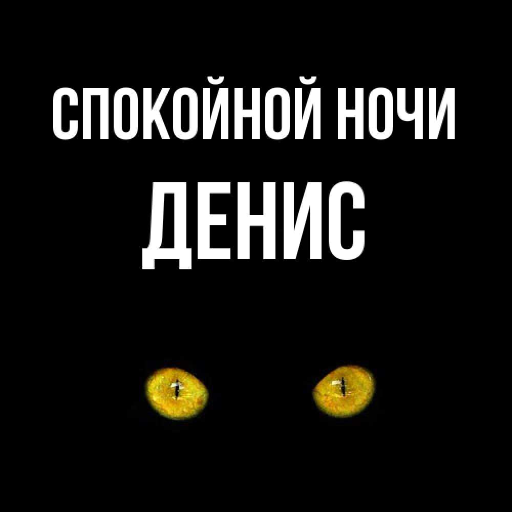 Открытка на каждый день с именем, Денис Спокойной ночи сладких снов бесстрашный мой дружочек Прикольная открытка с пожеланием онлайн скачать бесплатно 