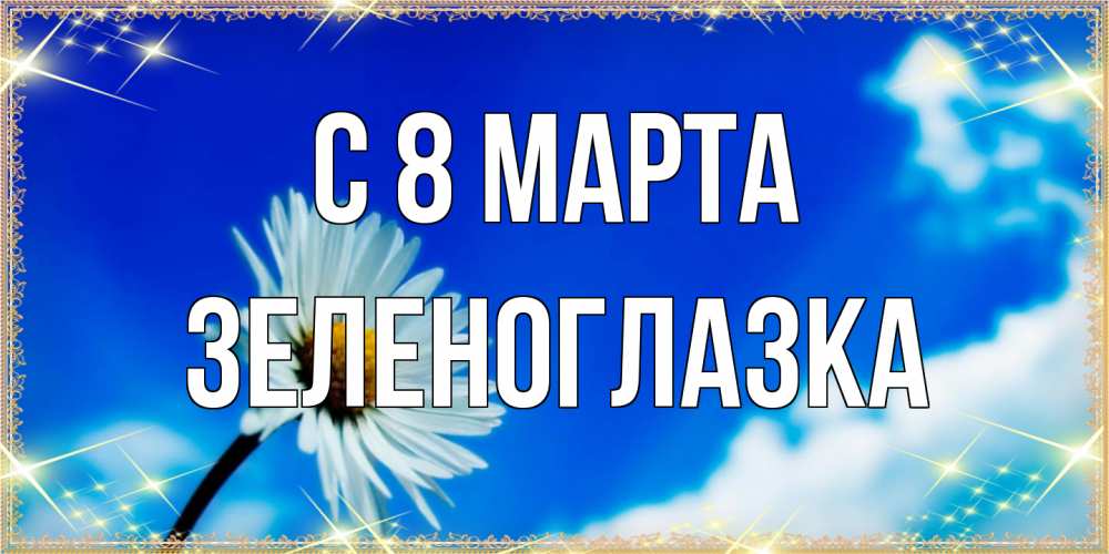 Открытка на каждый день с именем, зеленоглазка C 8 МАРТА красивая открытка в синих тонах Прикольная открытка с пожеланием онлайн скачать бесплатно 