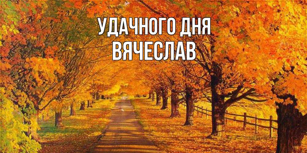 Открытка на каждый день с именем, Вячеслав Удачного дня деревья с осенними листьями Прикольная открытка с пожеланием онлайн скачать бесплатно 