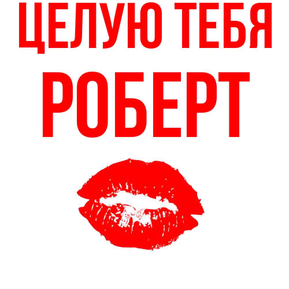 Открытка на каждый день с именем, Роберт Целую тебя помада и губы Прикольная открытка с пожеланием онлайн скачать бесплатно 