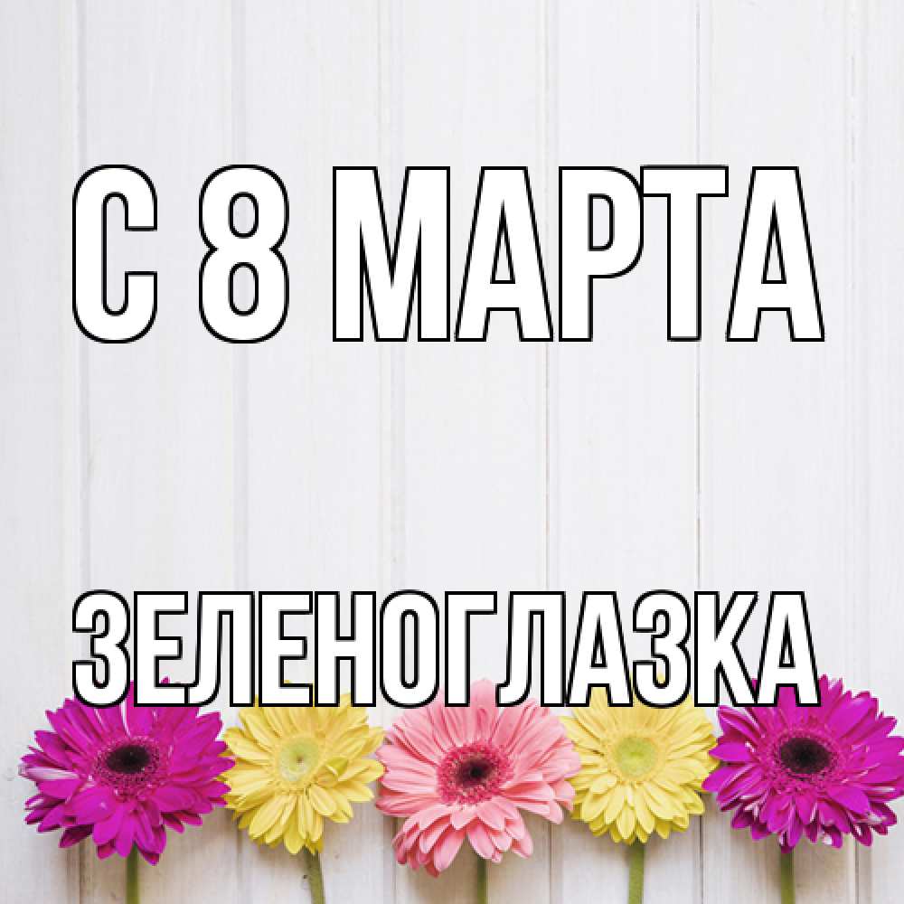 Открытка на каждый день с именем, зеленоглазка C 8 МАРТА женщинам 1 Прикольная открытка с пожеланием онлайн скачать бесплатно 