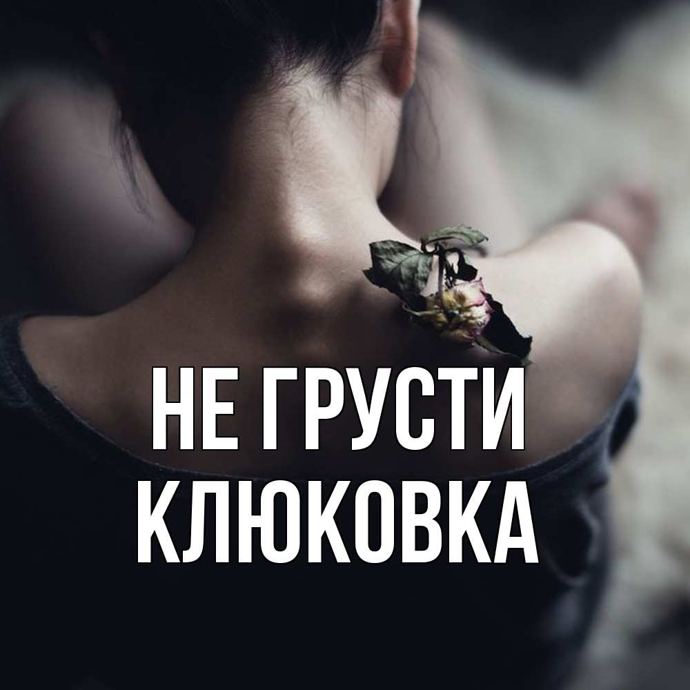 Открытка на каждый день с именем, клюковка Не грусти девушка со спины Прикольная открытка с пожеланием онлайн скачать бесплатно 