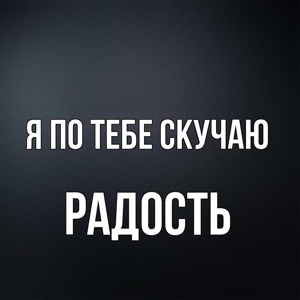 Открытка на каждый день с именем, радость Я по тебе скучаю с подписью Прикольная открытка с пожеланием онлайн скачать бесплатно 