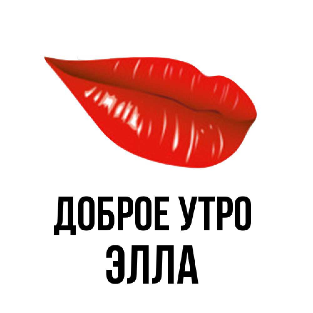 Открытка на каждый день с именем, Элла Доброе утро утрешний поцелуй Прикольная открытка с пожеланием онлайн скачать бесплатно 